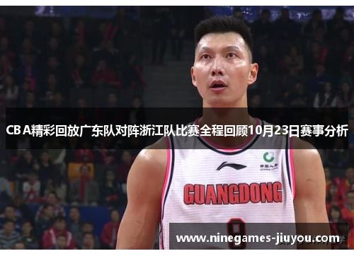 CBA精彩回放广东队对阵浙江队比赛全程回顾10月23日赛事分析